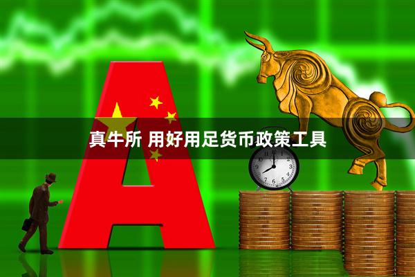 真牛所 用好用足货币政策工具