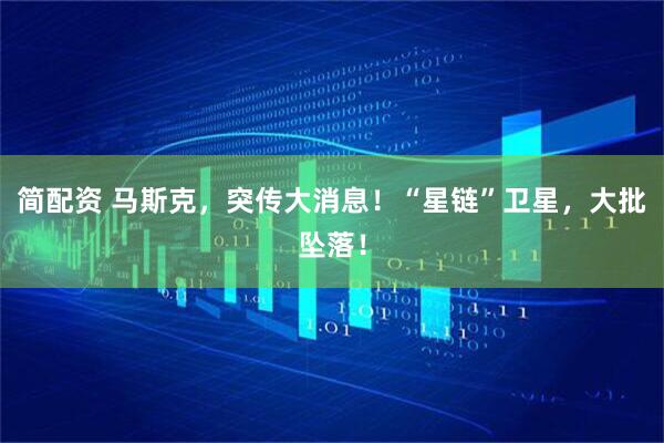 简配资 马斯克，突传大消息！“星链”卫星，大批坠落！