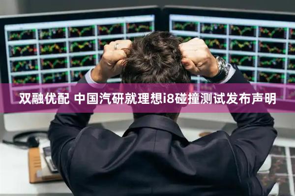 双融优配 中国汽研就理想i8碰撞测试发布声明