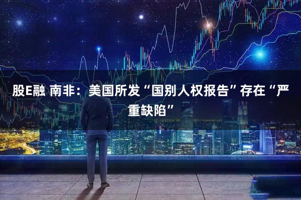 股E融 南非:美国所发“国别人权报告”存在“严重缺陷”
