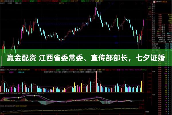 赢金配资 江西省委常委、宣传部部长，七夕证婚