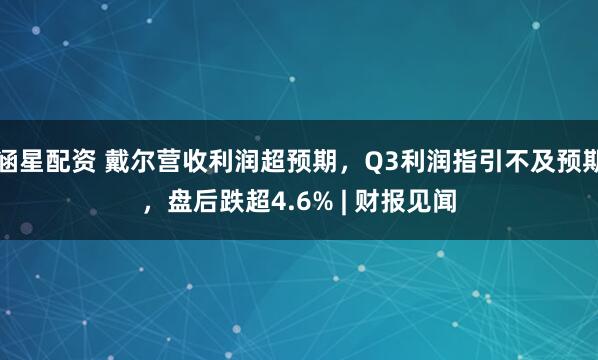 涵星配资 戴尔营收利润超预期，Q3利润指引不及预期，盘后跌超4.6% | 财报见闻