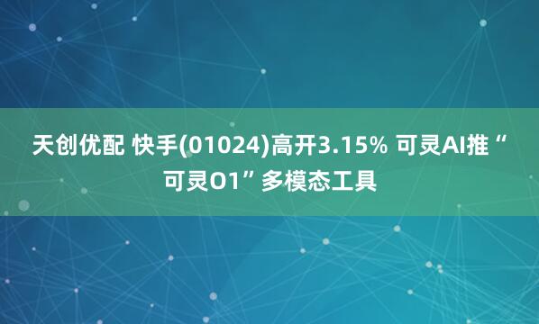 天创优配 快手(01024)高开3.15% 可灵AI推“可灵O1”多模态工具