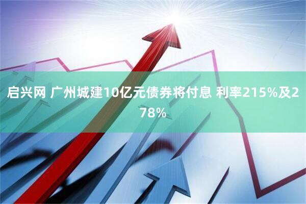 启兴网 广州城建10亿元债券将付息 利率215%及278%